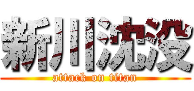 新川沈没 (attack on titan)