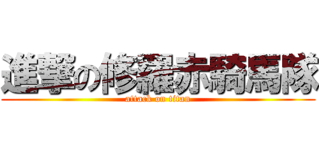 進撃の修羅赤騎馬隊 (attack on titan)