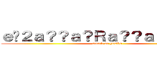 ｅ�２ａ？？ａ？Ｒａ？？ａ？？ａ？？ (attack on yosiko)