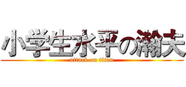小学生水平の瀚夫 (attack on titan)