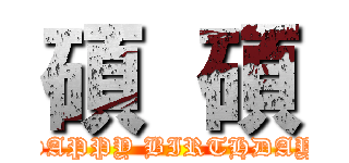 碩  碩 (HAPPY BIRTHDAY)
