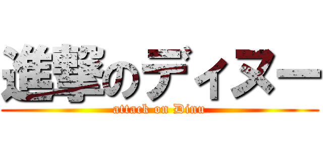 進撃のディヌー (attack on Dinu)