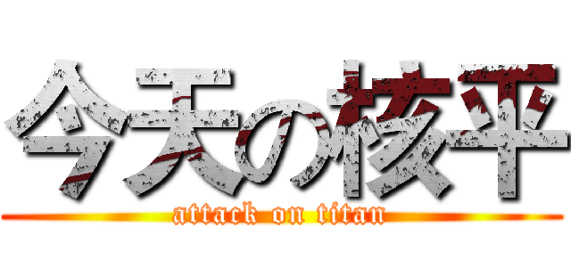 今天の核平 (attack on titan)