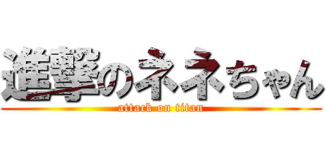 進撃のネネちゃん (attack on titan)