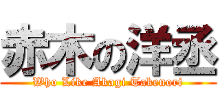 赤木の洋丞 (Who Like Akagi Takenori)