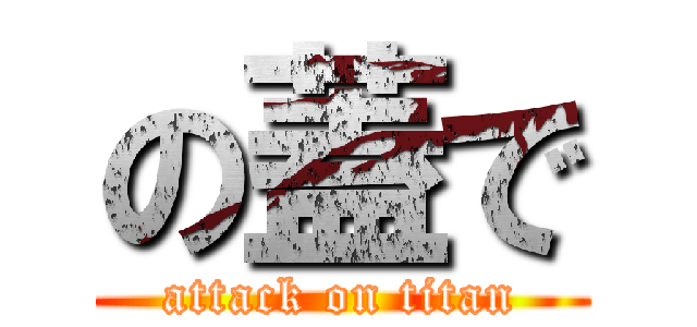 の蓋で (attack on titan)