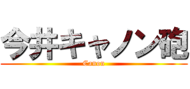 今井キャノン砲 (Canon)