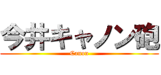 今井キャノン砲 (Canon)