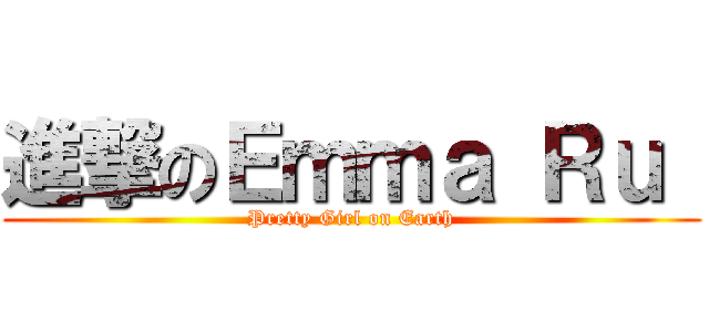 進撃のＥｍｍａ Ｒｕ  (Pretty Girl on Earth)