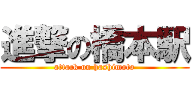 進撃の橋本駅 (attack on hashimoto)