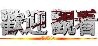 歡迎 觀看 (逆天小白w)
