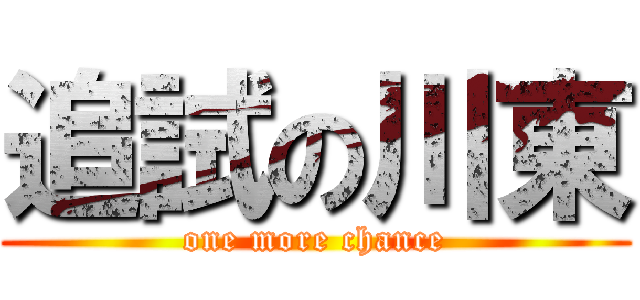 追試の川東 (one more chance)