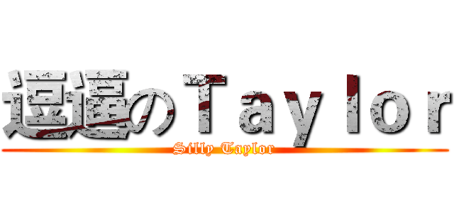 逗逼のＴａｙｌｏｒ (Silly Taylor)