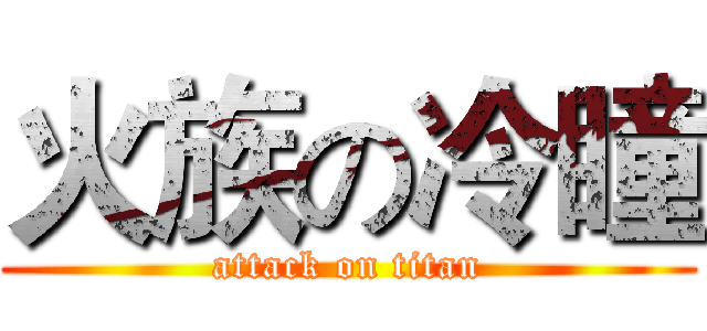 火族の冷瞳 (attack on titan)