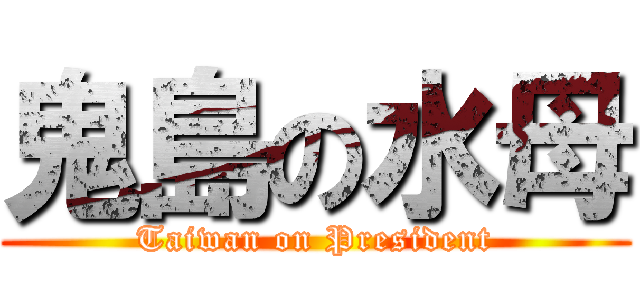 鬼島の水母 (Taiwan on President)