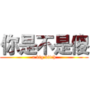你是不是傻 (a big bitch)