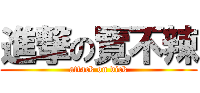 進撃の覽不辣 (attack on dick)