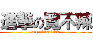 進撃の覽不辣 (attack on dick)