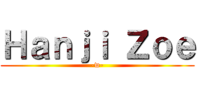 Ｈａｎｊｉ Ｚｏｅ (-w-)