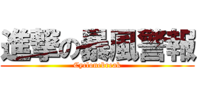 進撃の暴風警報 (Cyclonebreak)