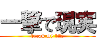 一撃で現実 (break my life)