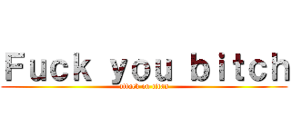 Ｆｕｃｋ ｙｏｕ ｂｉｔｃｈ (attack on titan)