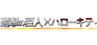 進撃の巨人×ハローキティ (counterattack on 1-C)