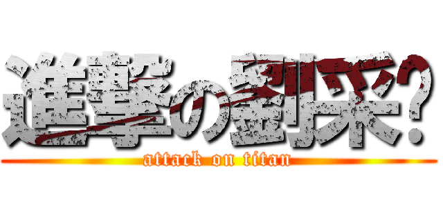 進撃の劉采妮 (attack on titan)