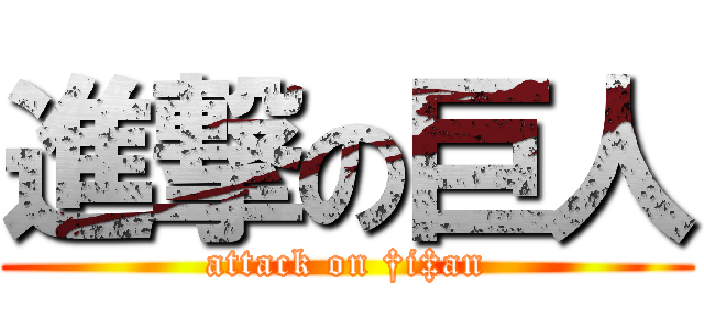 進撃の巨人 (attack on †i‡an)