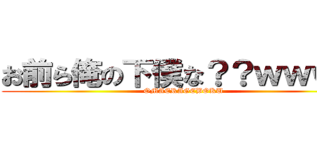 お前ら俺の下僕な？？ｗｗｗｗ (OMAERAGEBOKU)
