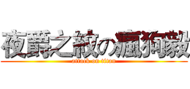 夜爵之紋の瘋狗毅 (attack on titan)