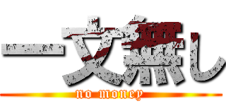 一文無し (no money)