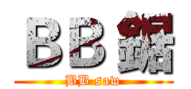ＢＢ 鋸 (BB saw)