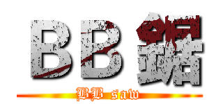 ＢＢ 鋸 (BB saw)