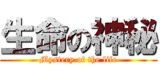 生命の神秘 (Mystery of the life)