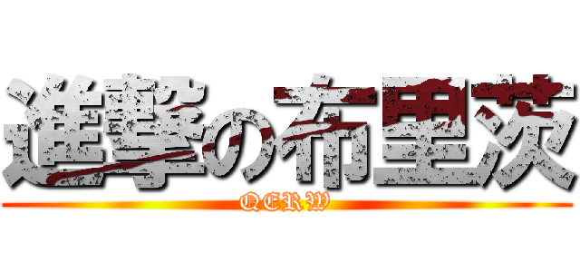 進撃の布里茨 (QERW)