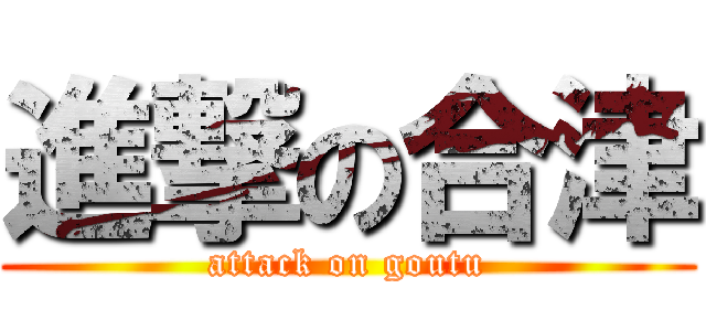 進撃の合津 (attack on goutu)