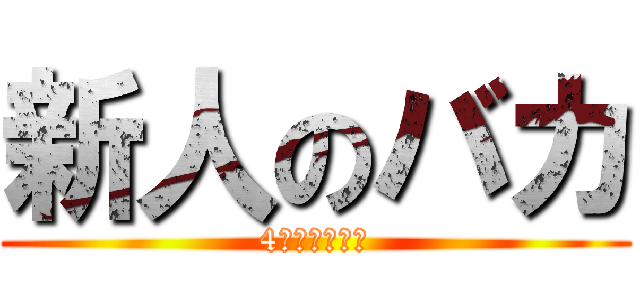 新人のバカ (4人がサイコー)