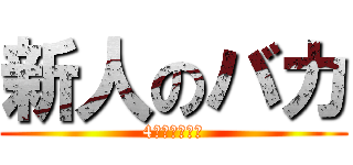 新人のバカ (4人がサイコー)