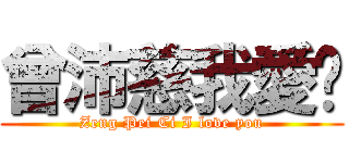 曾沛慈我愛你 (Zeng Pei Ci I love you)