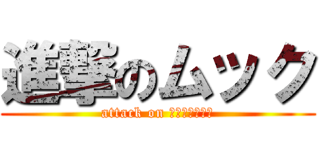 進撃のムック (attack on Ｍｕｋｋｕ！！)