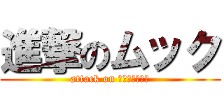 進撃のムック (attack on Ｍｕｋｋｕ！！)