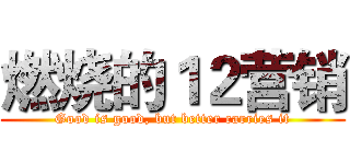 燃烧的１２营销 (Good is good, but better carries it)