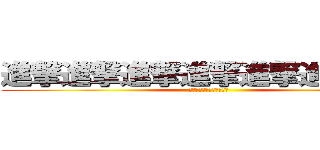 進撃進撃進撃進撃進撃進撃進撃 (進撃進撃進撃進撃進撃進撃)