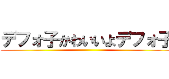 デフォ子かわいいよデフォ子 ()