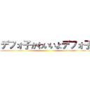 デフォ子かわいいよデフォ子 ()