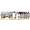 修壞了怎辦 (QAQ)