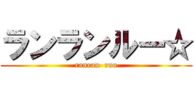 ランランルー☆ (ranran  ruu)