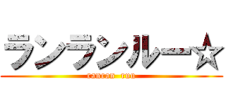 ランランルー☆ (ranran  ruu)