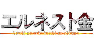 エルネスト金 (docchi ga uede docchi ga shitaya)